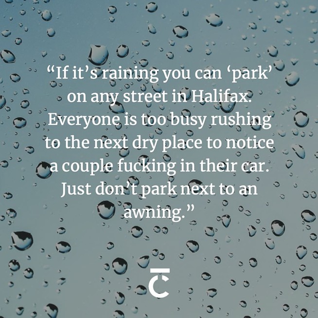 “If it’s raining you can ‘park’ on any street in Halifax. Everyone is too busy rushing to the next dry place to notice a couple fucking in their car. Just don’t park next to an awning.” Glass window obscured by rain droplets. The Coast's 2023 Sex + Dating Survey.